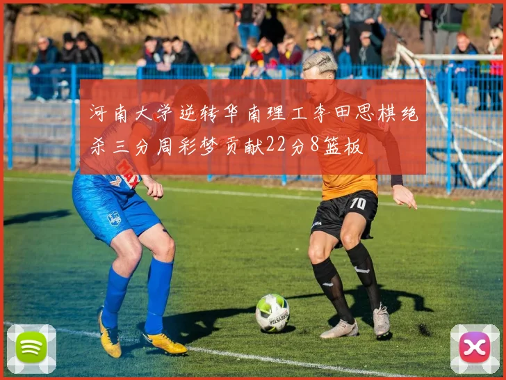 河南大学逆转华南理工李田思棋绝杀三分周彩梦贡献22分8篮板