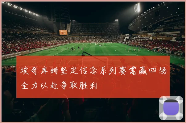 埃奇库姆坚定信念系列赛需赢四场全力以赴争取胜利