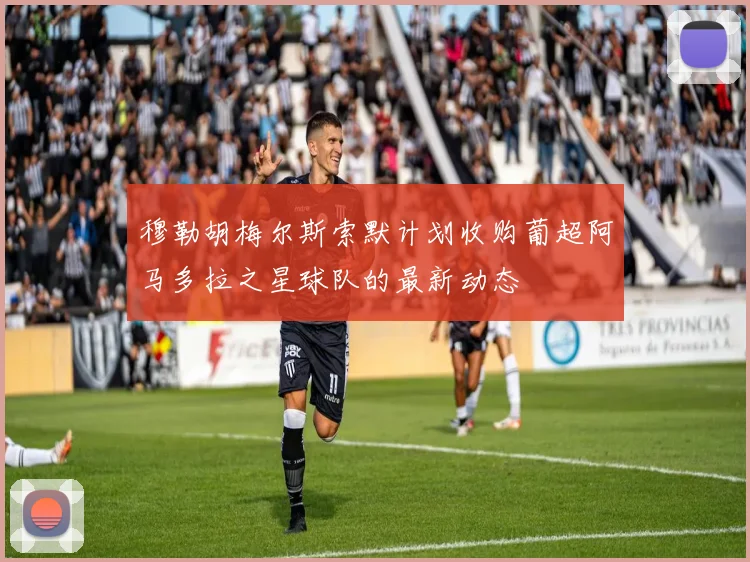 穆勒胡梅尔斯索默计划收购葡超阿马多拉之星球队的最新动态