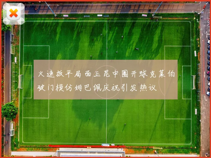 火速扳平局面玉昆中圈开球克莱伯破门模仿姆巴佩庆祝引发热议