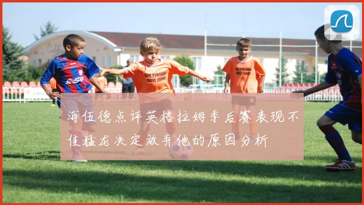 海伍德点评英格拉姆季后赛表现不佳猛龙决定放弃他的原因分析