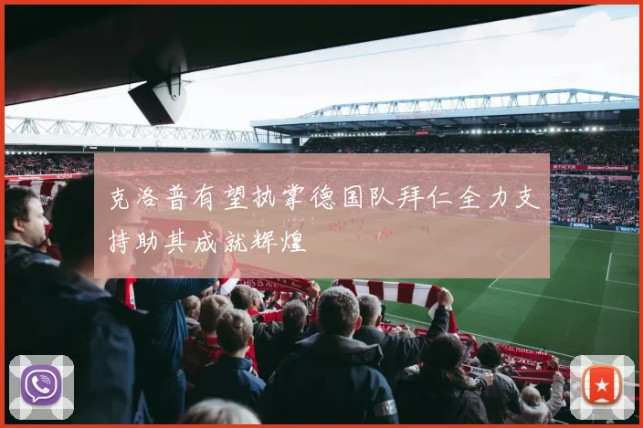 克洛普有望执掌德国队拜仁全力支持助其成就辉煌