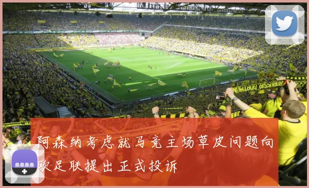 阿森纳考虑就马竞主场草皮问题向欧足联提出正式投诉
