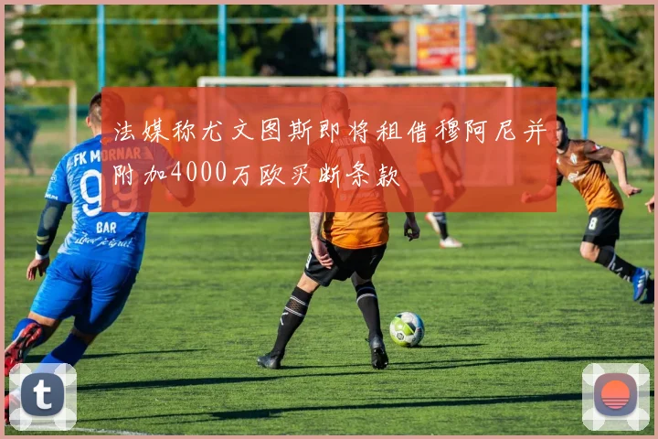 法媒称尤文图斯即将租借穆阿尼并附加4000万欧买断条款