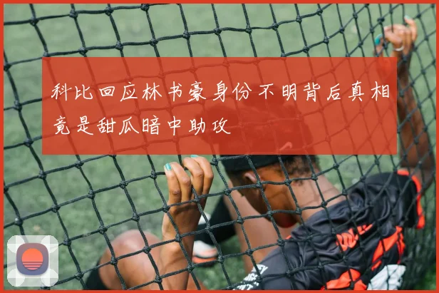 科比回应林书豪身份不明背后真相竟是甜瓜暗中助攻