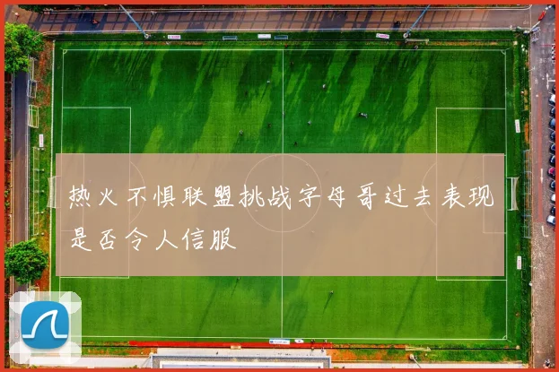 热火不惧联盟挑战字母哥过去表现是否令人信服