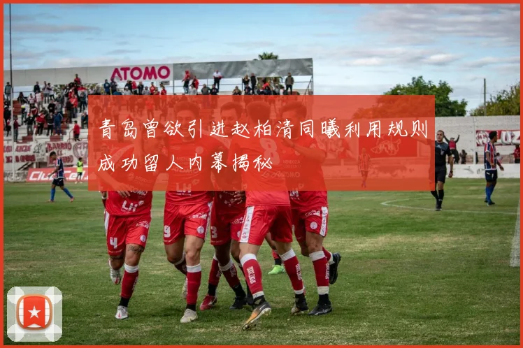 青岛曾欲引进赵柏清同曦利用规则成功留人内幕揭秘