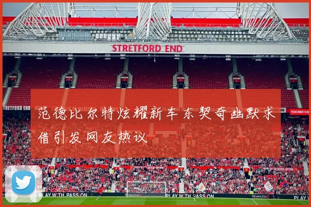 范德比尔特炫耀新车东契奇幽默求借引发网友热议