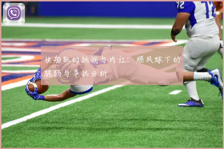 快船队的挑战与内讧：顺风球下的脆弱与争执分析